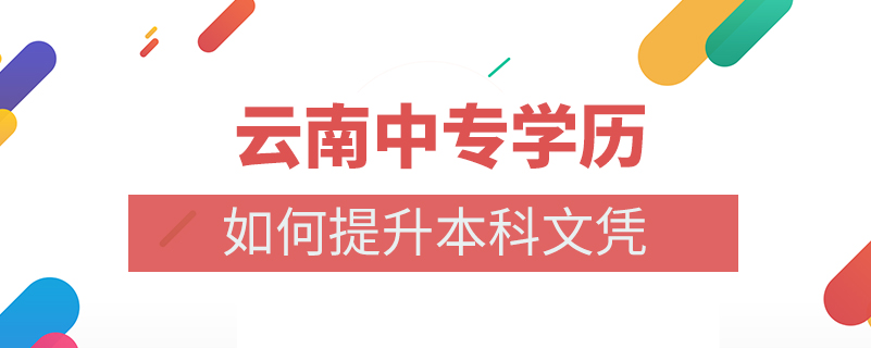 云南中专学历如何提升本科文凭