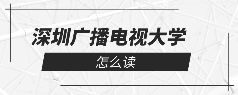 深圳广播电视大学怎么读