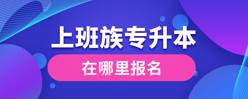 上班族专升本在哪里报名