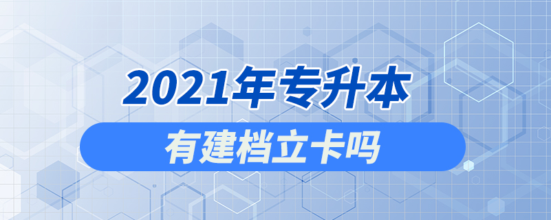 2021年专升本有建档立卡吗