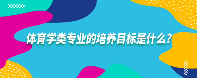 体育学类专业的培养目标是什么?