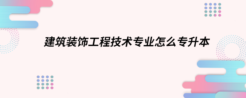 建筑装饰工程技术专业怎么专升本