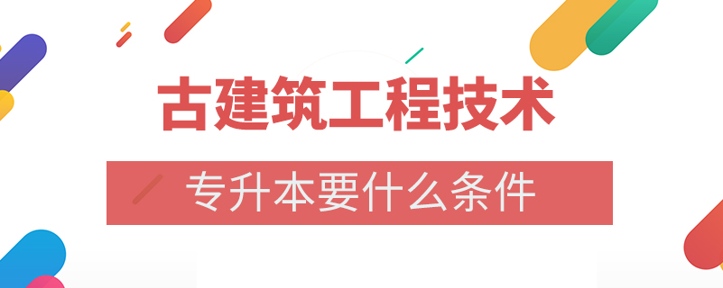 古建筑工程技术专升本要什么条件