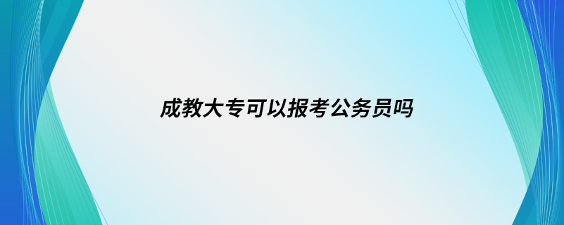 成教大专可以报考公务员吗