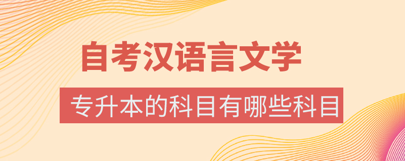 自考汉语言文学专升本的科目有哪些科目