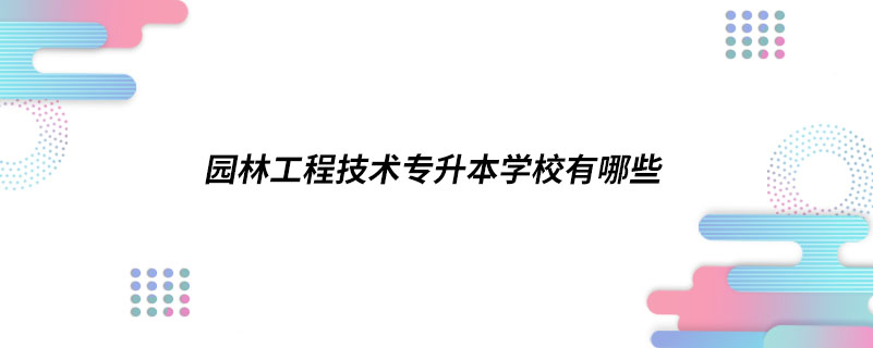 园林工程技术专升本学校有哪些