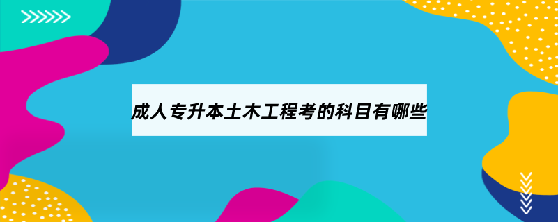 成人专升本土木工程考的科目有哪些