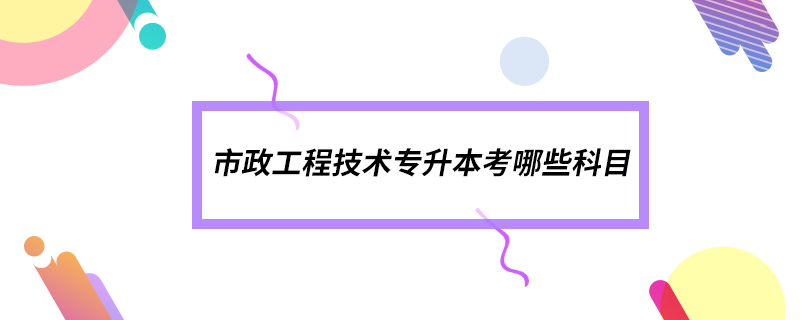 市政工程技术专升本考哪些科目