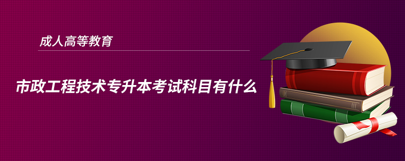 市政工程技术专升本考试科目有什么