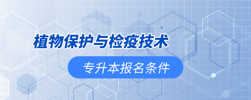 植物保护与检疫技术专升本报名有条件限制吗