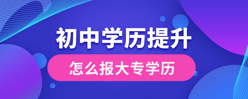 初中学历提升大专学历怎么报