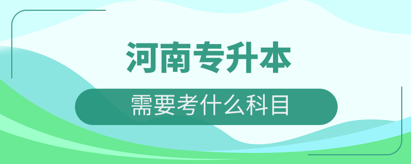 河南专升本都需要考什么科目