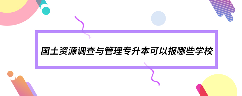 国土资源调查与管理专升本可以报哪些学校