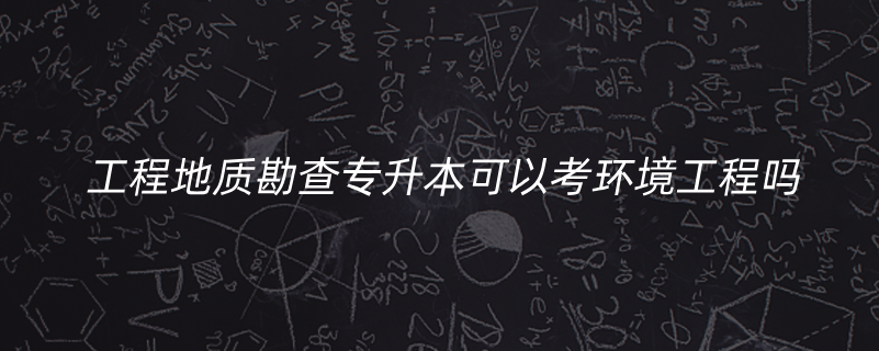 工程地质勘查专升本可以考环境工程吗