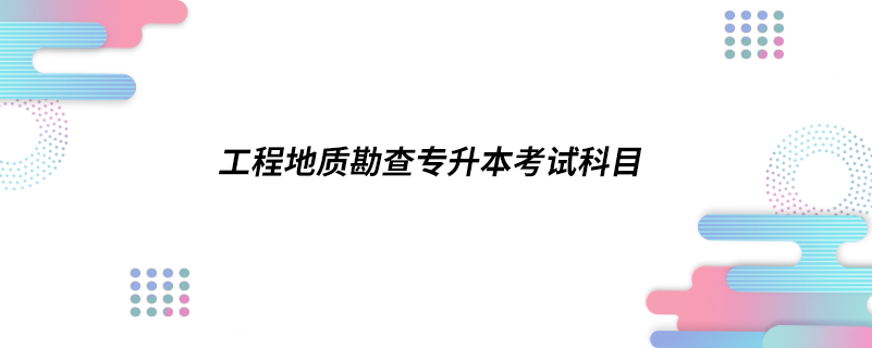 工程地质勘查专升本考试科目