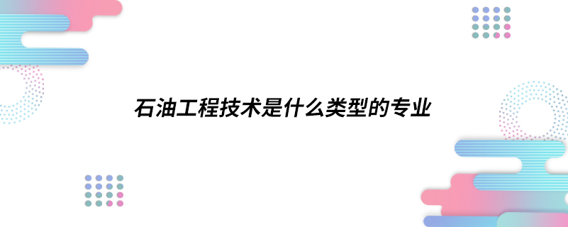 石油工程技术是什么类型的专业