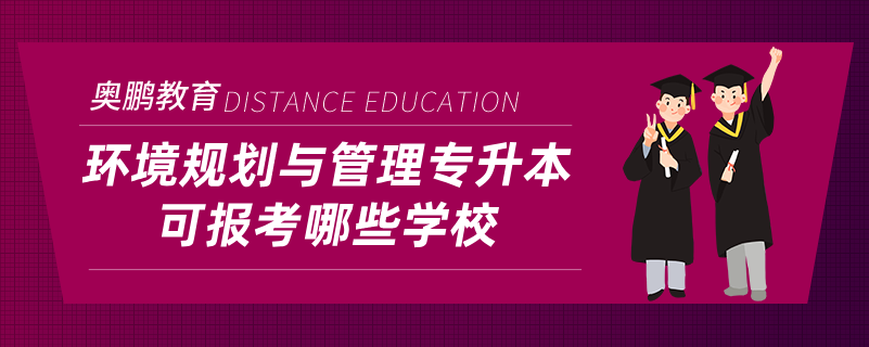 环境规划与管理专升本可报考哪些学校