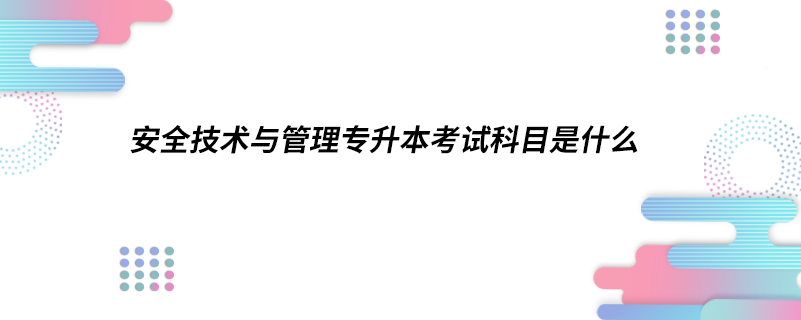 安全技术与管理专升本考试科目是什么