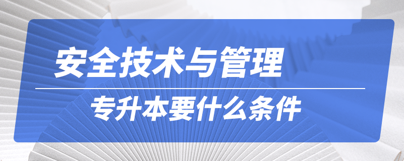 安全技术与管理专升本要什么条件