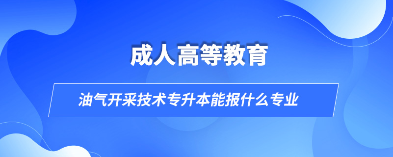 油气开采技术专升本能报什么专业