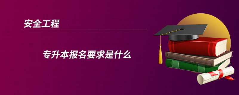 安全工程专升本报名要求是什么