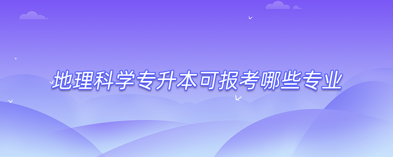 地理科学专升本可报考哪些专业