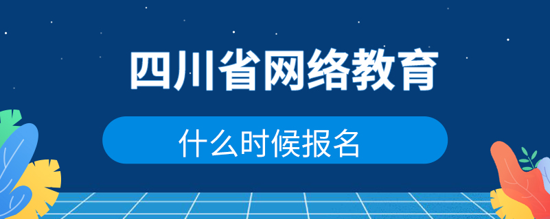 四川省网络教育什么时候报名