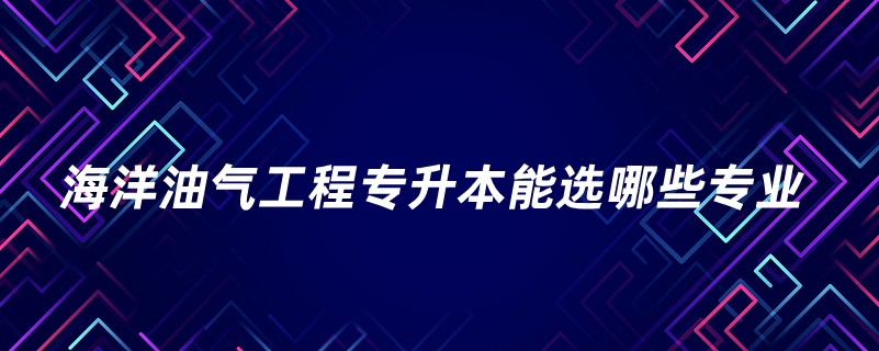 海洋油气工程专升本能选哪些专业