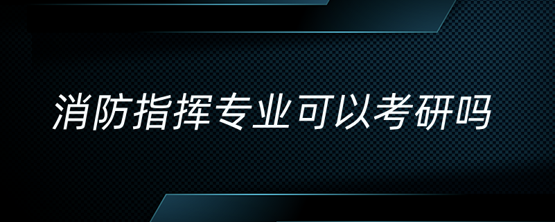 消防指挥专业可以考研吗