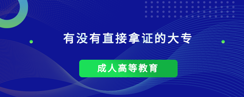 有没有直接拿证的大专