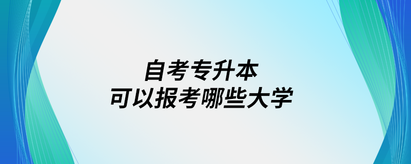 自考专升本可以报考哪些大学