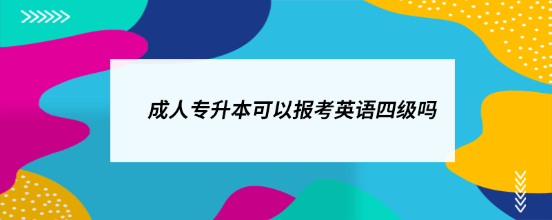 成人专升本可以报考英语四级吗