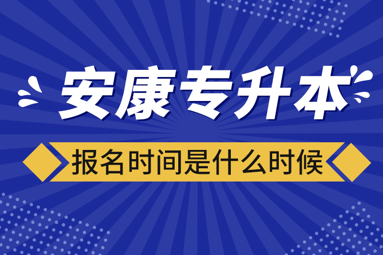 安康专升本报名时间报名时间？