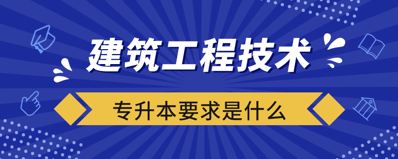 建筑工程技术专升本要求是什么