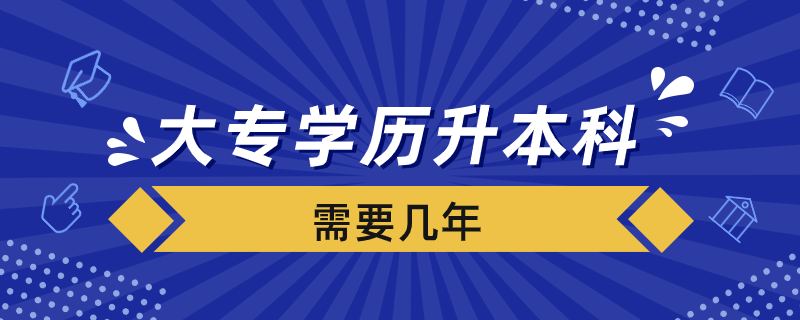 大专学历升本科需要几年