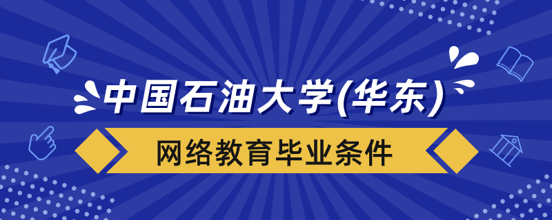 中国石油大学（华东）网络教育毕业条件是什么