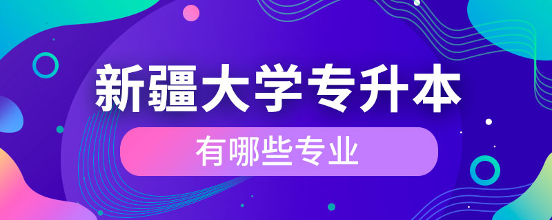 新疆大学专升本有哪些专业