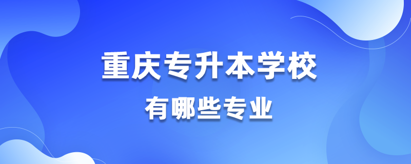 重庆能专升本的学校有哪些专业