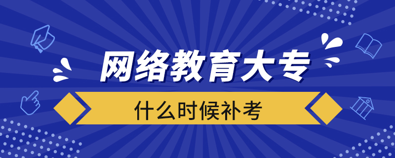 网络教育大专什么时候补考