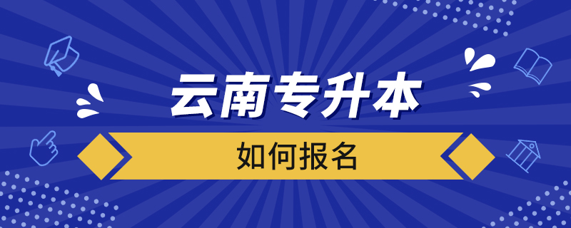 云南专升本如何报名