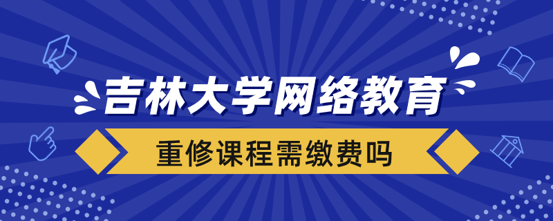 吉林大学网络教育重修课程需要重新缴费吗