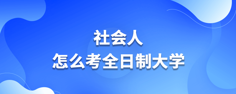 社会人怎么考全日制大学