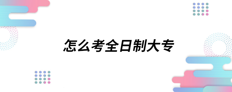 怎么考全日制大专