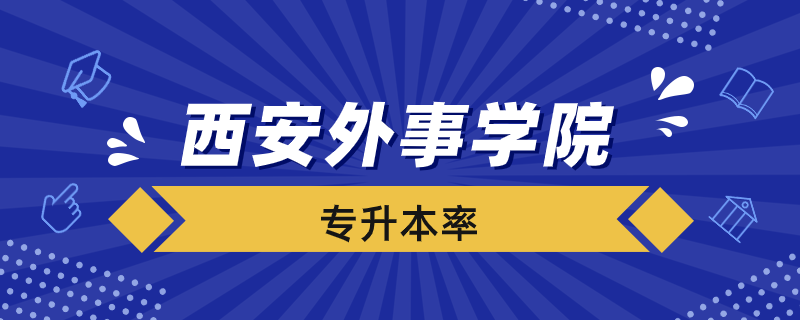 西安外事学院专升本率