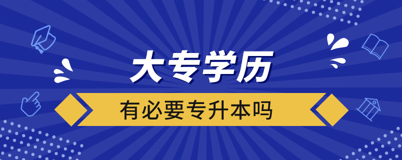 大专学历有必要专升本吗