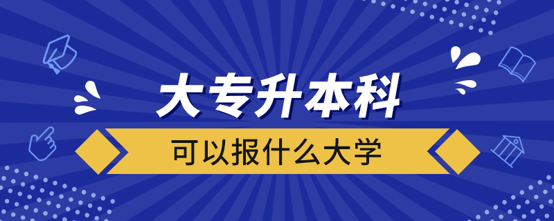 大专升本科可以报什么大学