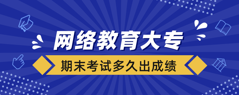 网络教育大专期末考试多久出成绩