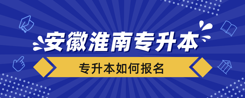 安徽淮南市专升本如何报名