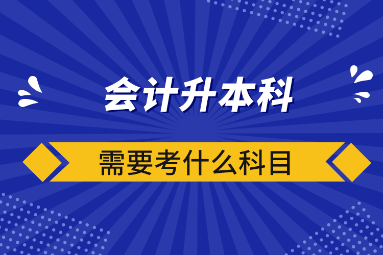 会计升本科需要考什么科目