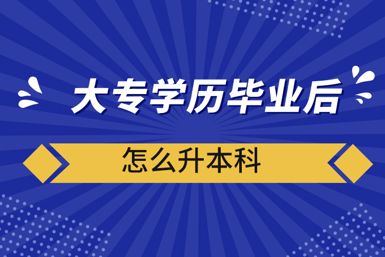 大专学历毕业后怎么升本科